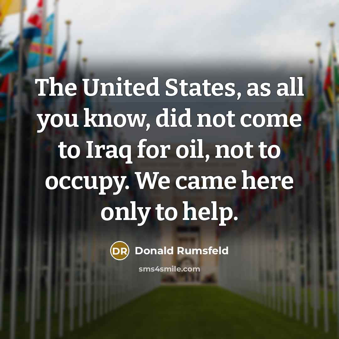 “The United States, as all you know, did not come…” quote by Donald Rumsfeld