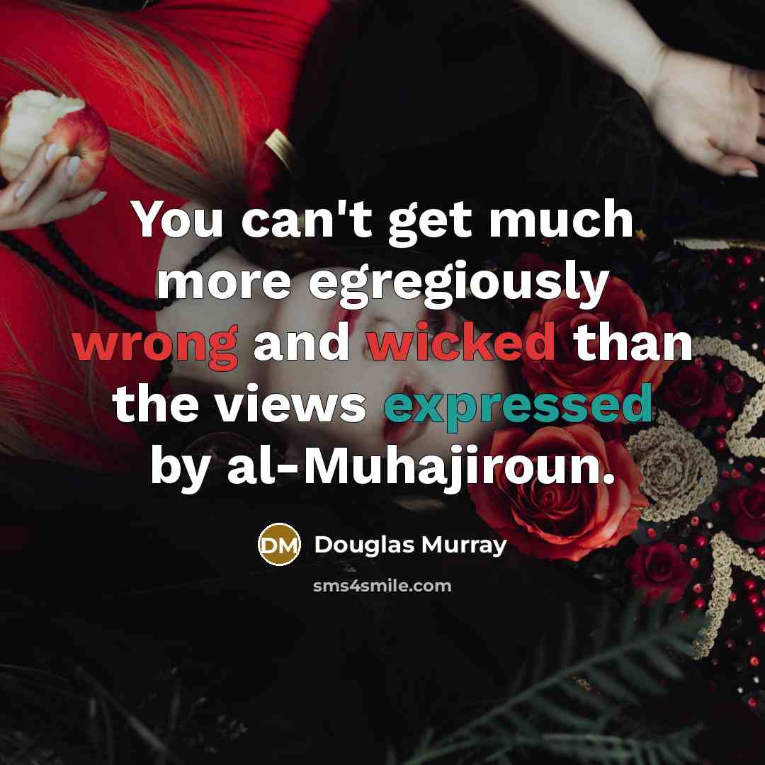 “You can't get much more egregiously wrong and wicked than the views expressed by al-Muhajiroun.” quote by Douglas Murray