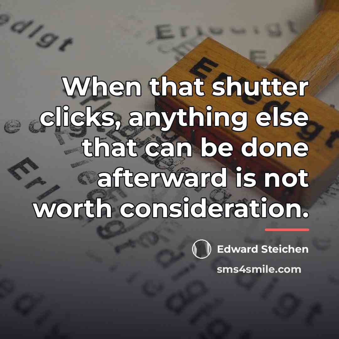 “When that shutter clicks, anything else that can be done…” quote by Edward Steichen
