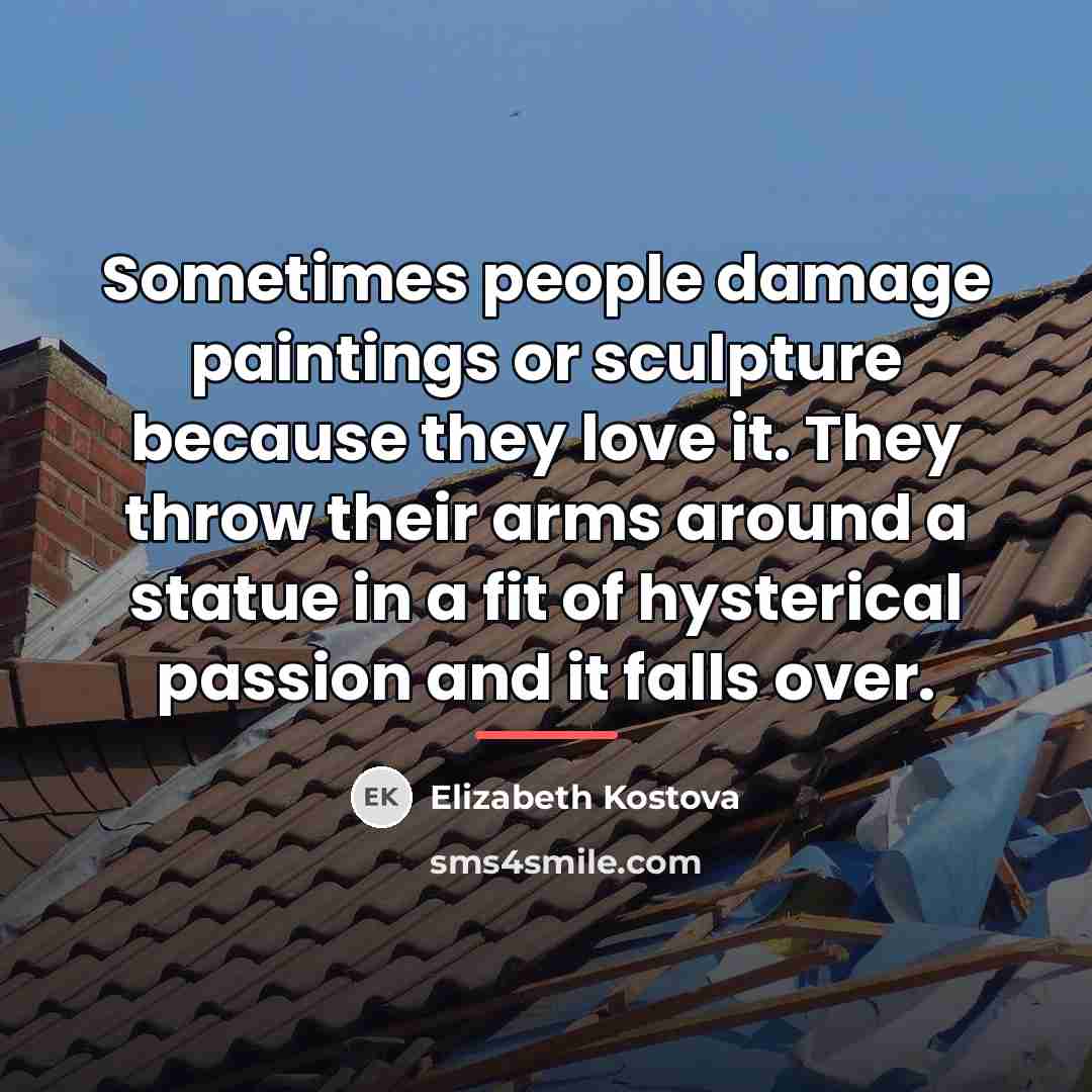 “Sometimes people damage paintings or sculpture because they love it.…” quote by Elizabeth Kostova