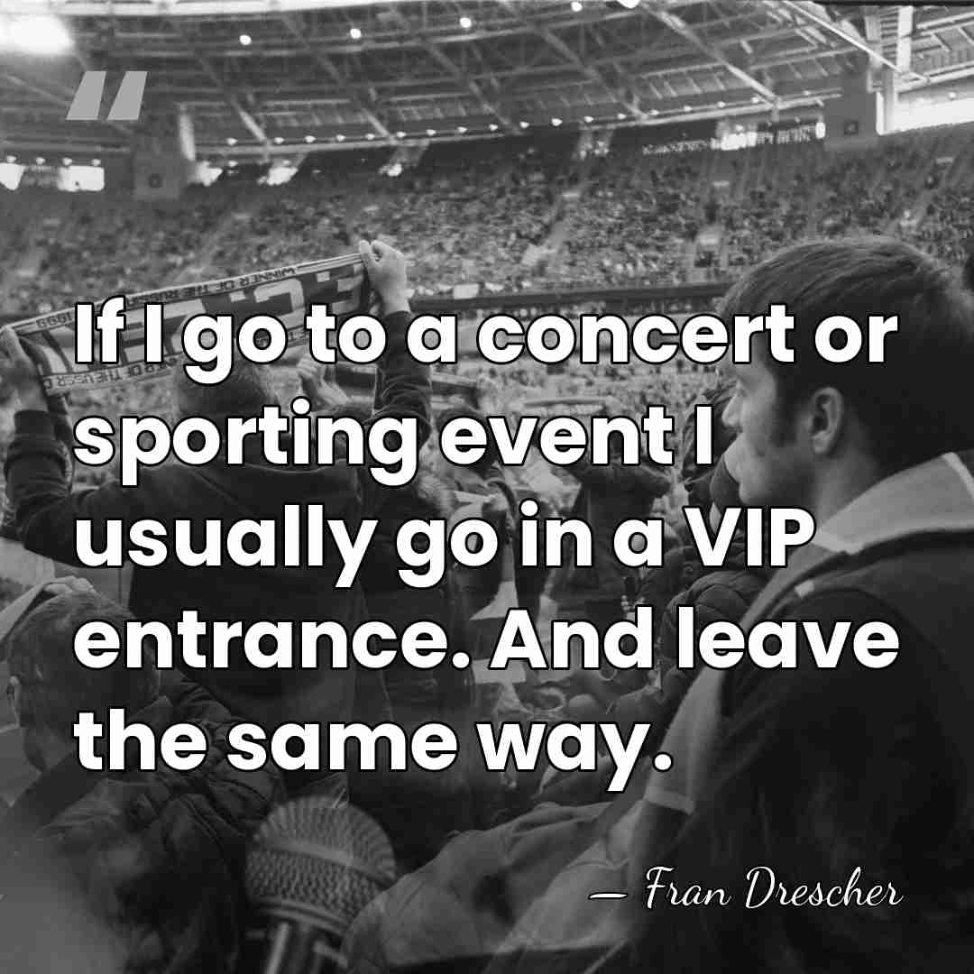If I go to a concert or sporting event I usually go&hellip; - Fran Drescher