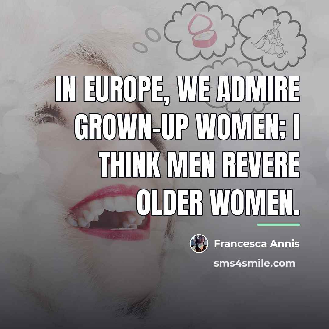 “In Europe, we admire grown-up women; I think men revere…” quote by Francesca Annis