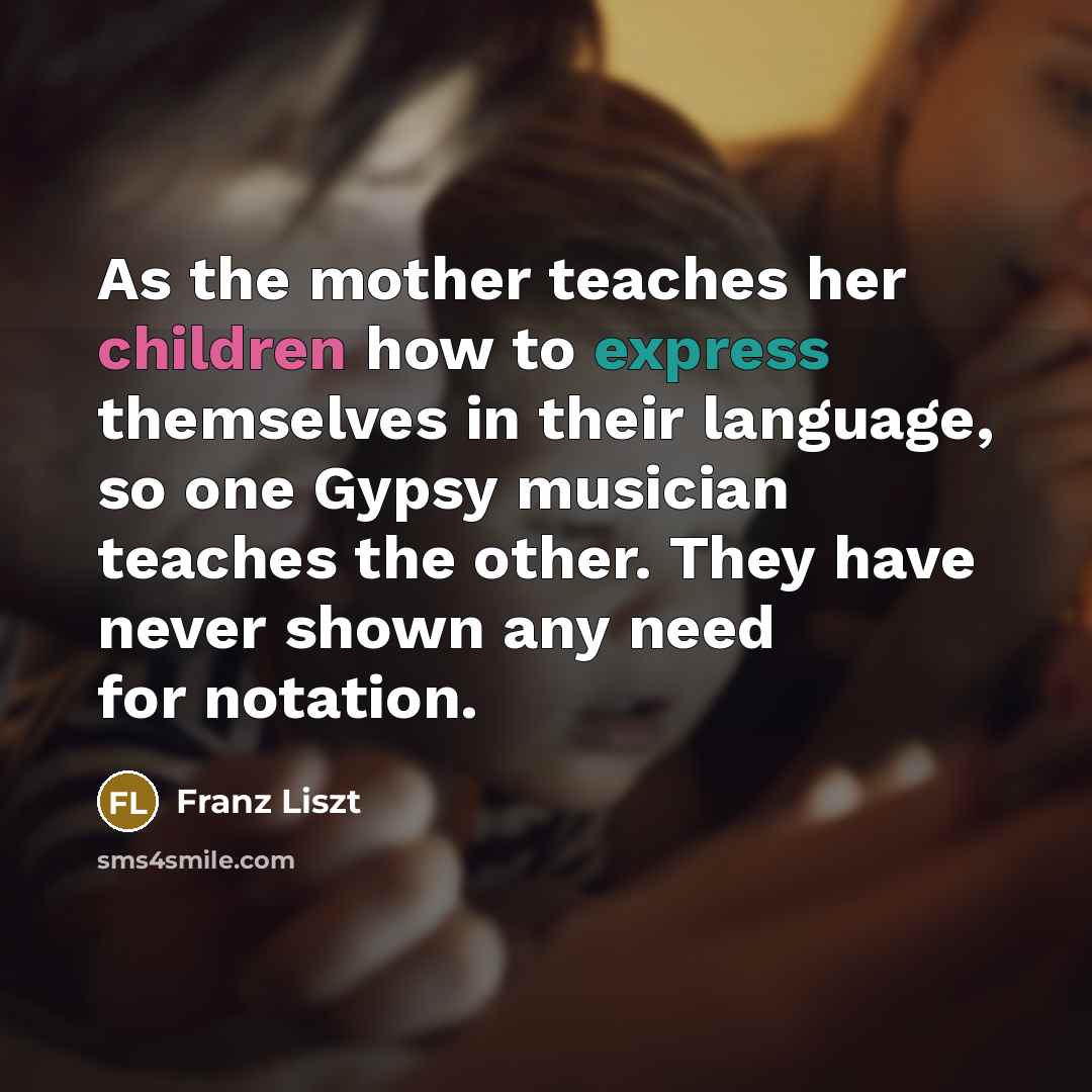 “As the mother teaches her children how to express themselves…” quote by Franz Liszt