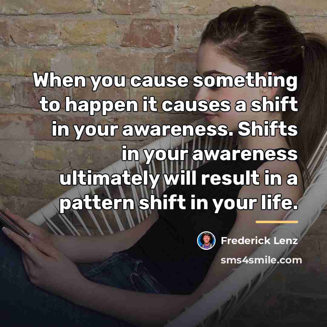 “When you cause something to happen it causes a shift…” quote by Frederick Lenz