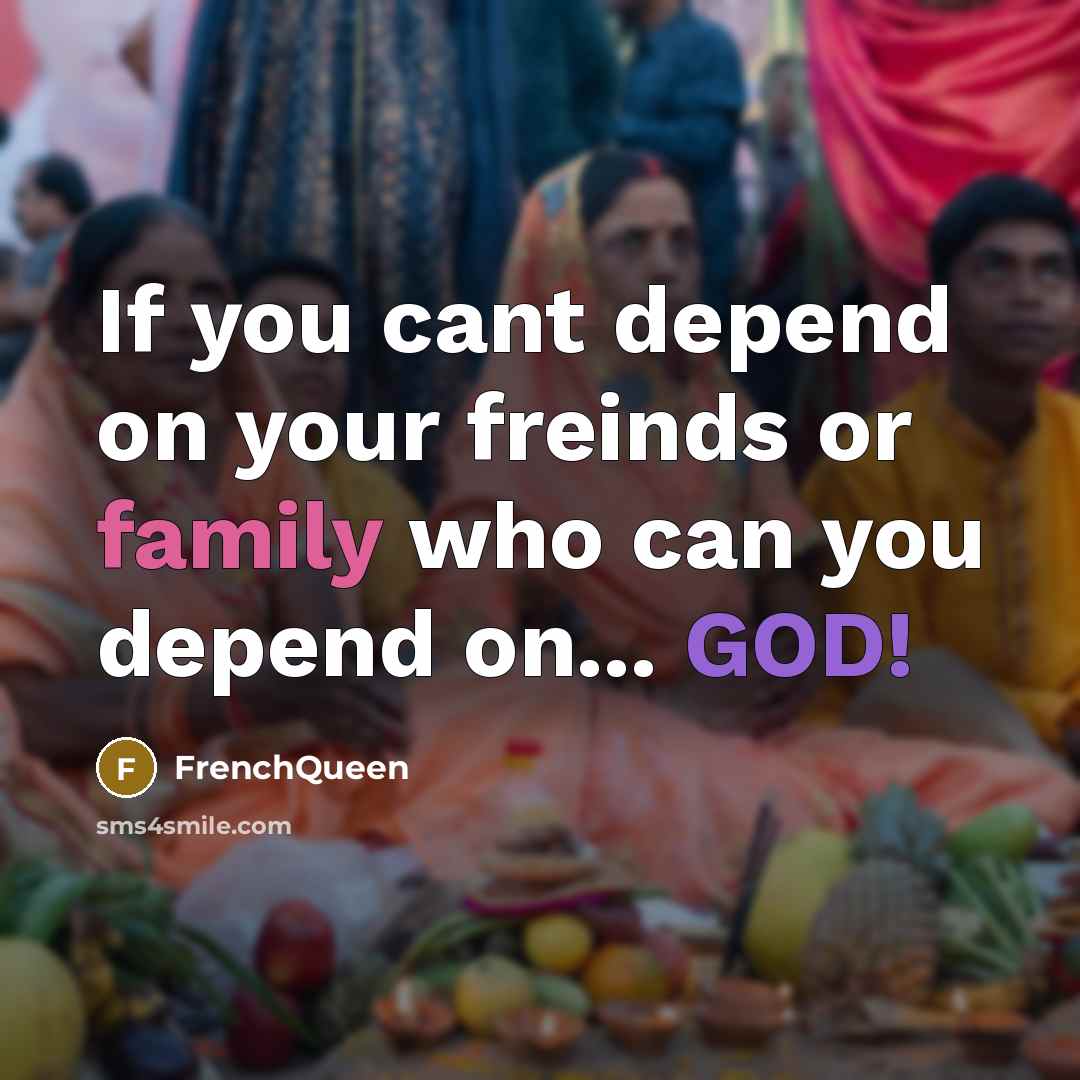 “If you cant depend on your freinds or family who can you depend on... GOD!” quote by Frenchqueen