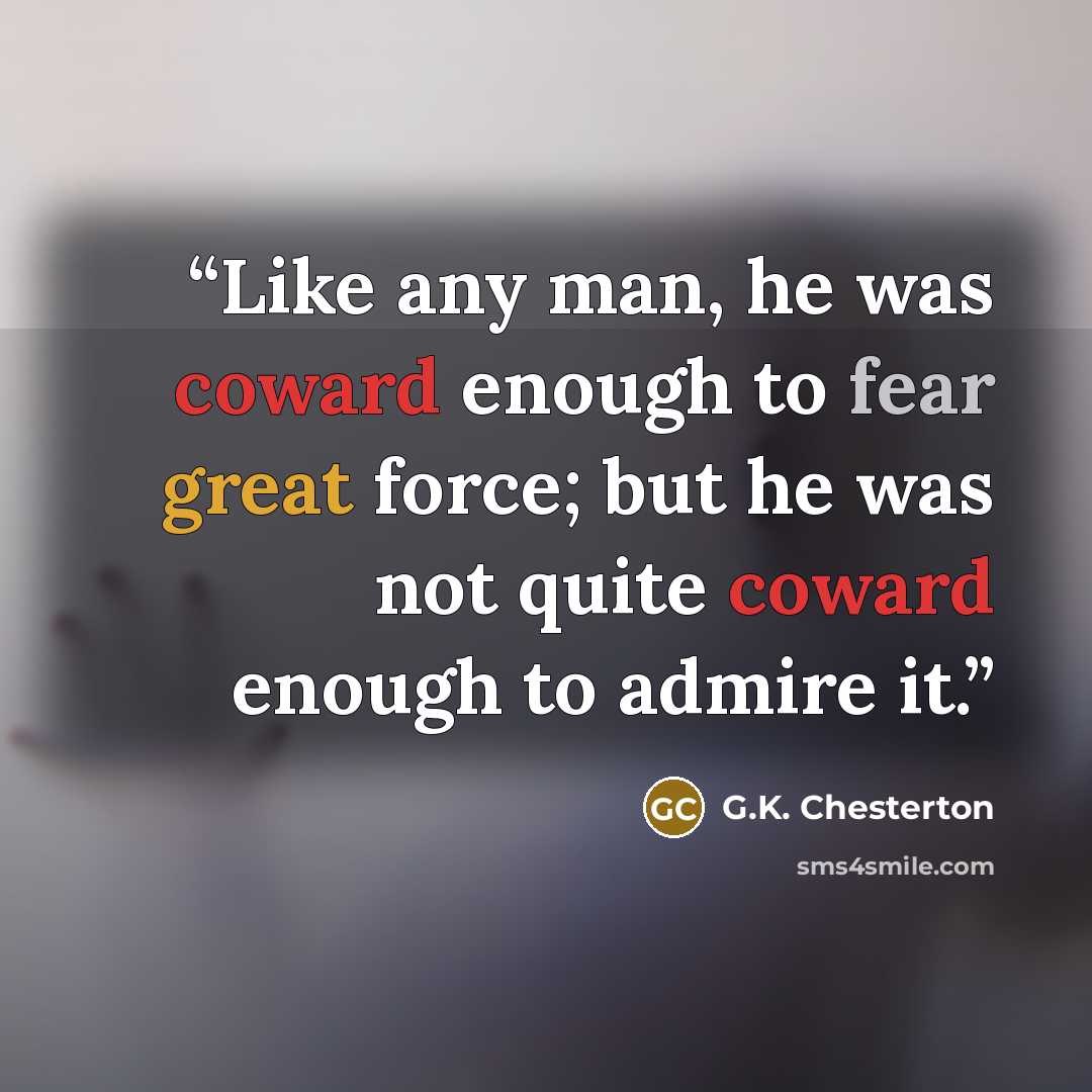 “Like any man, he was coward enough to fear great force; but he was not quite coward enough to admire it.” quote by G.K. Chesterton