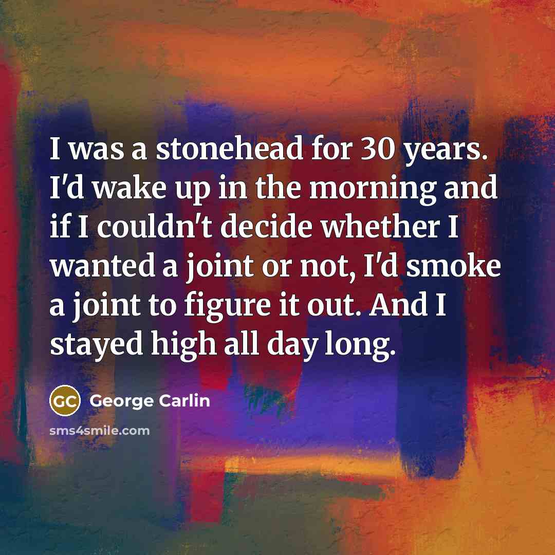 “I was a stonehead for 30 years. I'd wake up…” quote by George Carlin
