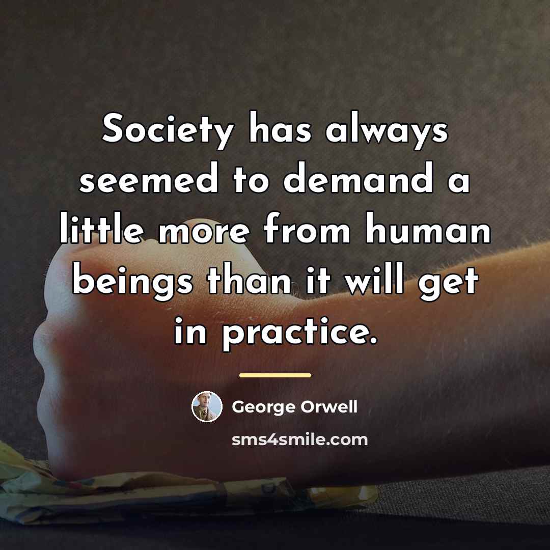 “Society has always seemed to demand a little more from…” quote by George Orwell