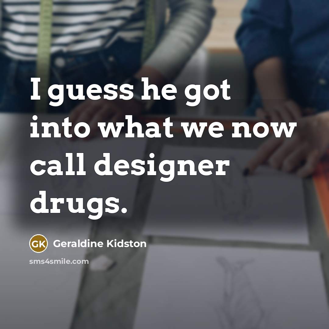 “I guess he got into what we now call designer drugs.” quote by Geraldine Kidston