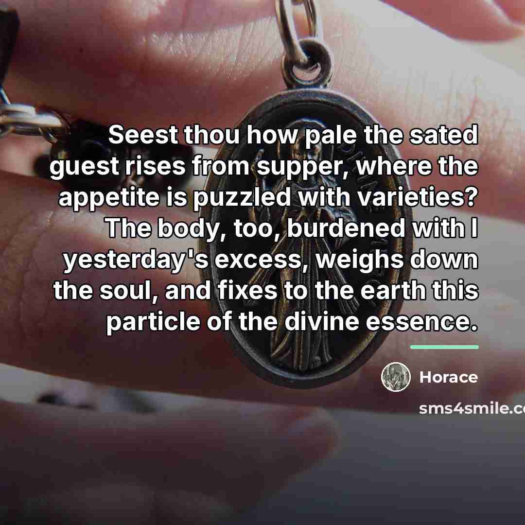 “Seest thou how pale the sated guest rises from supper,…” quote by Horace
