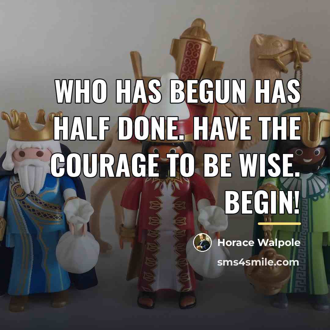 “Who has begun has half done. Have the courage to…” quote by Horace Walpole