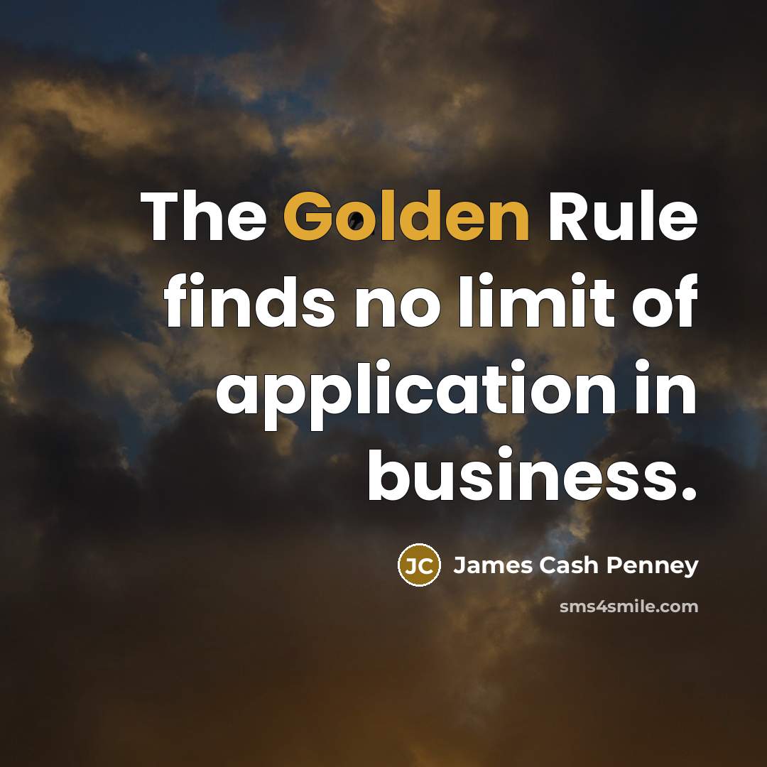 “The Golden Rule finds no limit of application in business.…” quote by James Cash Penney