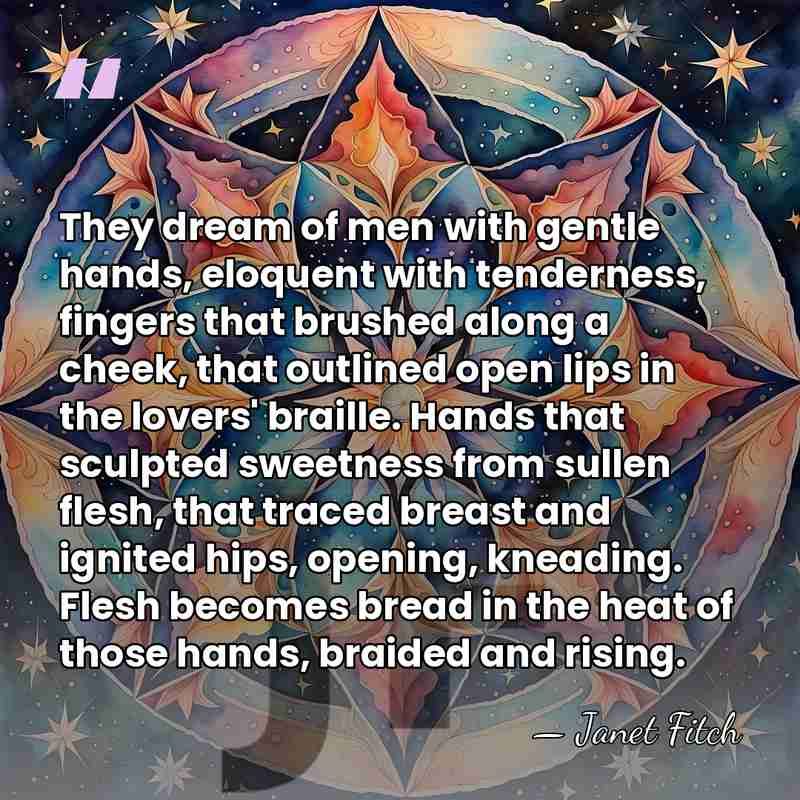 They dream of men with gentle hands, eloquent with tenderness, fingers that&hellip; - Janet Fitch