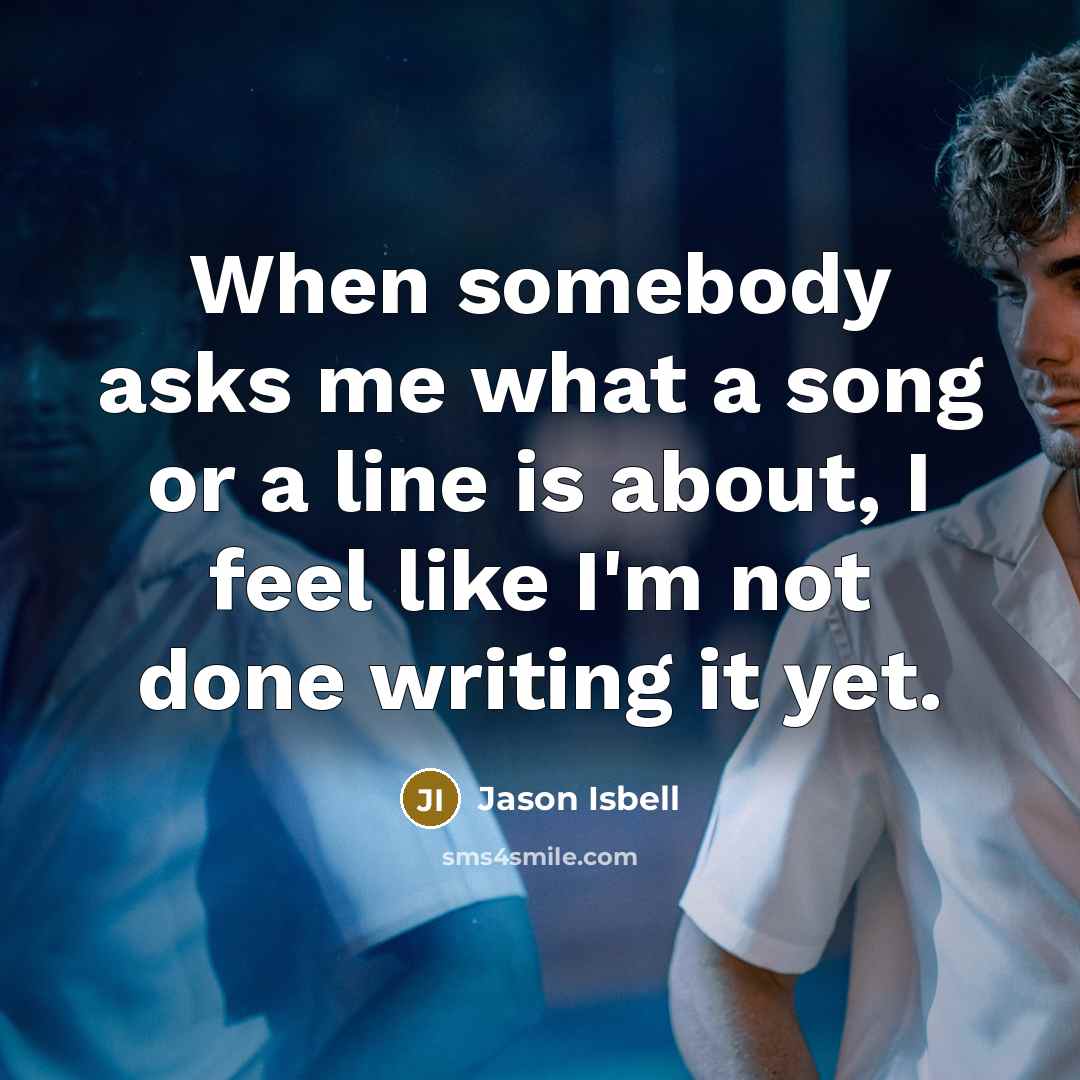 “When somebody asks me what a song or a line…” quote by Jason Isbell