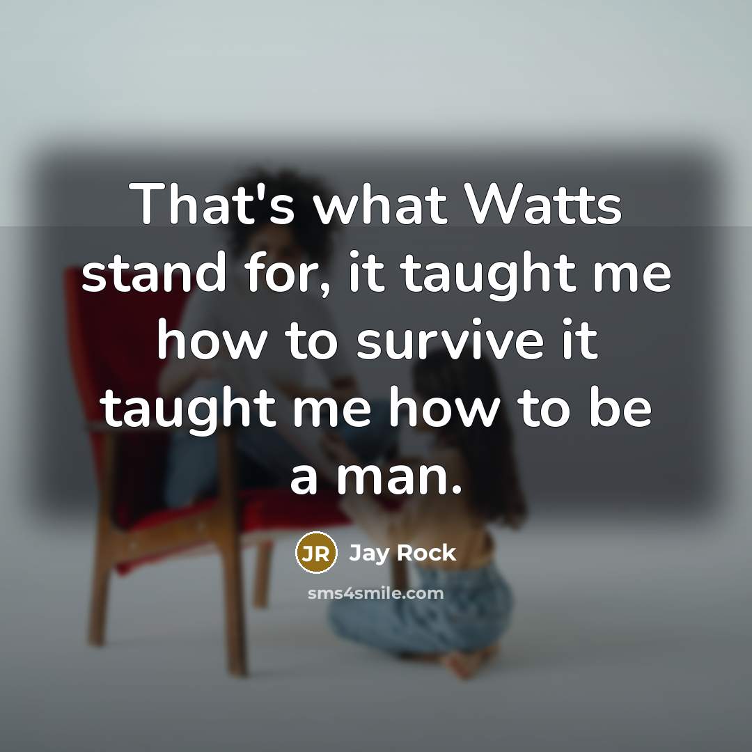 “That's what Watts stand for, it taught me how to…” quote by Jay Rock