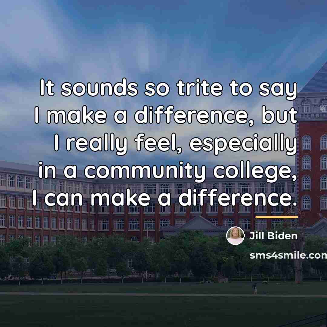 “It sounds so trite to say I make a difference,…” quote by Jill Biden
