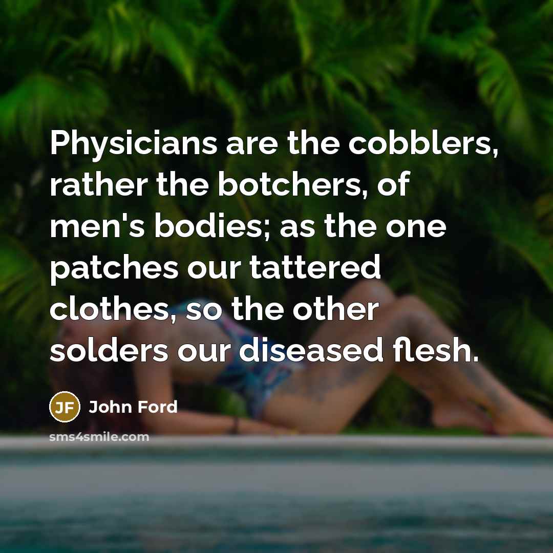 “Physicians are the cobblers, rather the botchers, of men's bodies;…” quote by John Ford