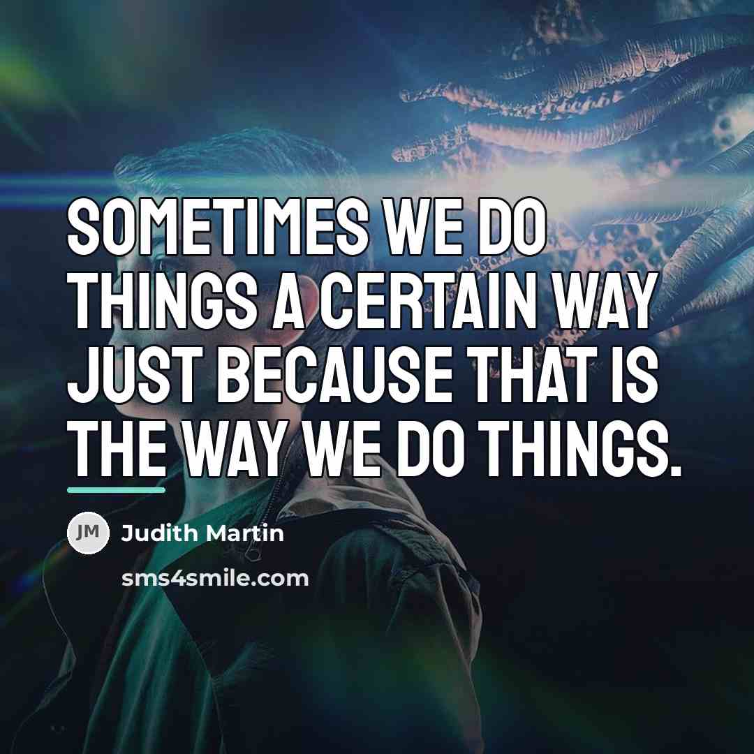 “Sometimes we do things a certain way just because that…” quote by Judith Martin