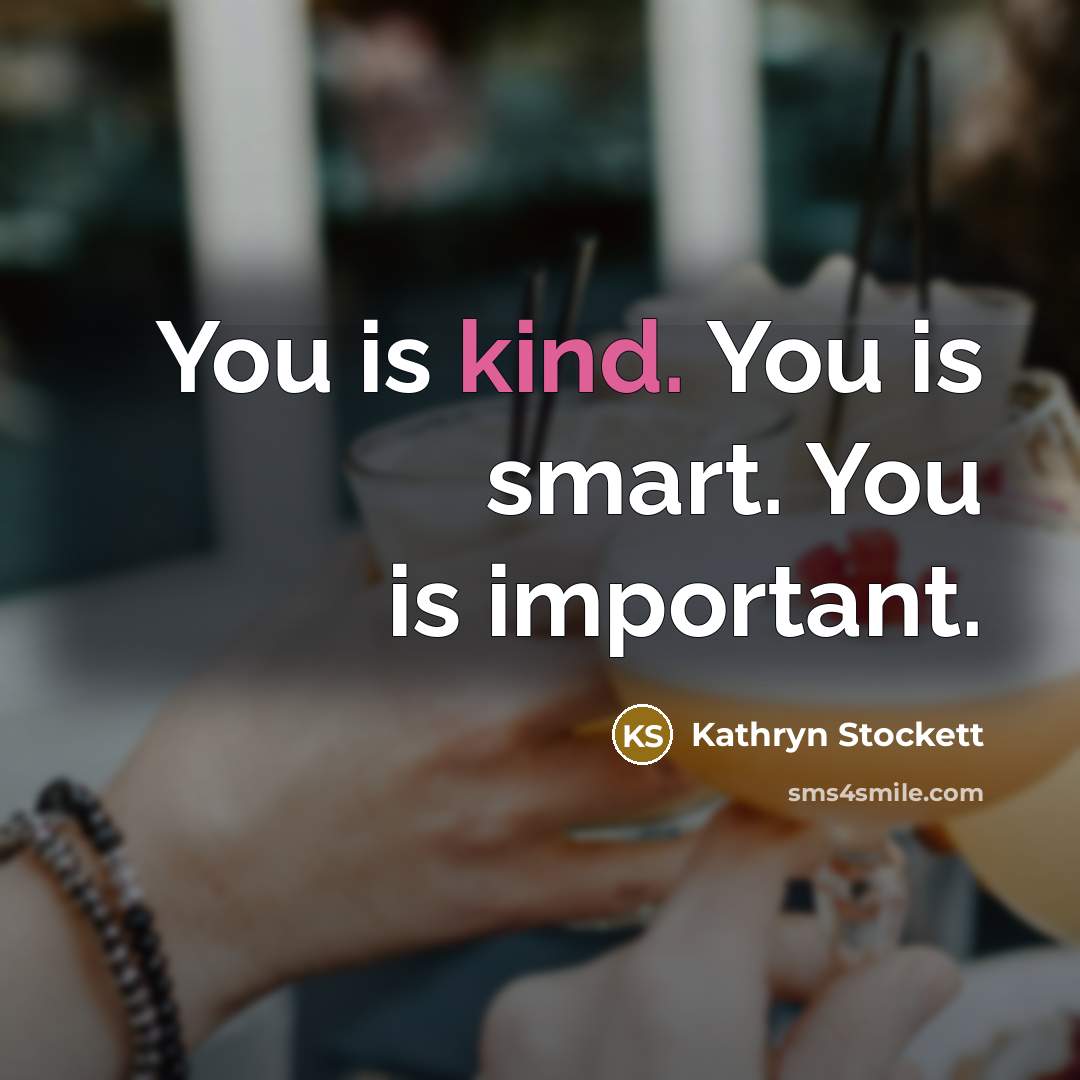 “You is kind. You is smart. You is important.…” quote by Kathryn Stockett