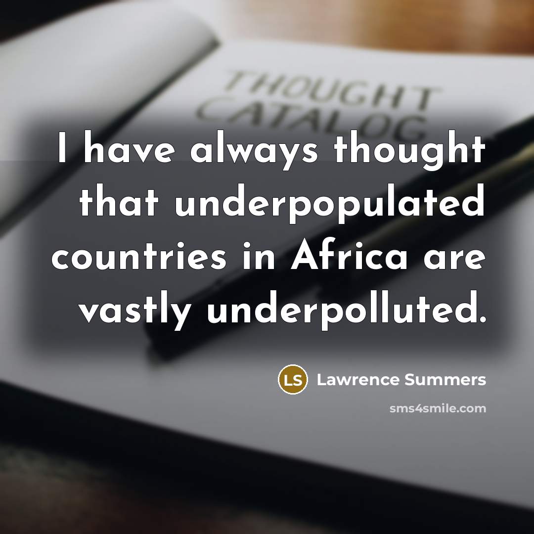 “I have always thought that underpopulated countries in Africa are…” quote by Lawrence Summers