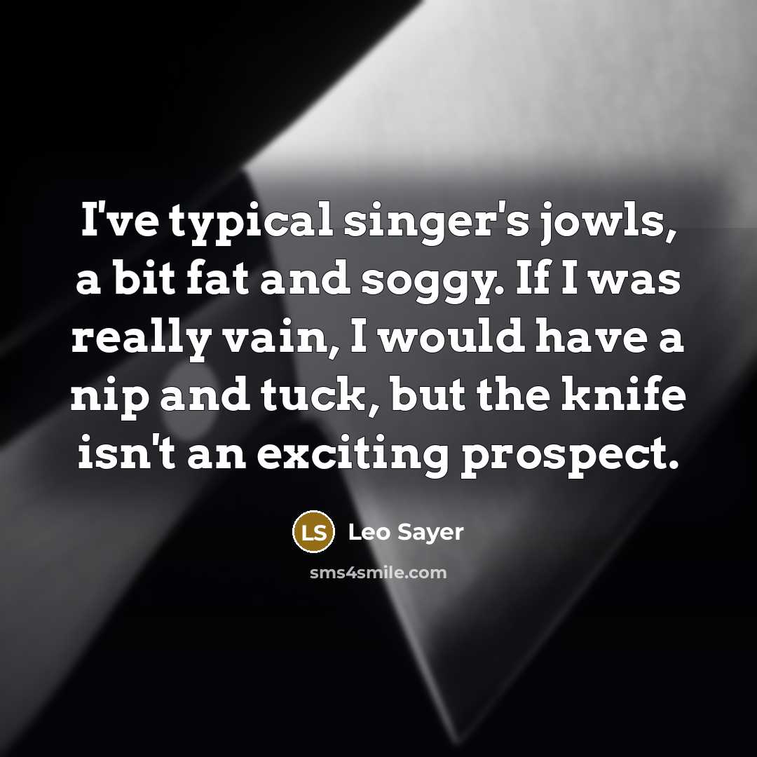“I've typical singer's jowls, a bit fat and soggy. If…” quote by Leo Sayer
