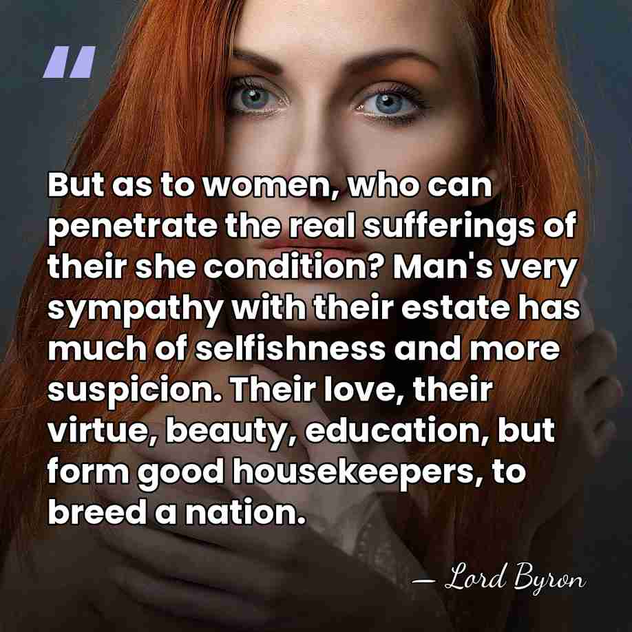 But as to women, who can penetrate the real sufferings of their&hellip; - Lord Byron