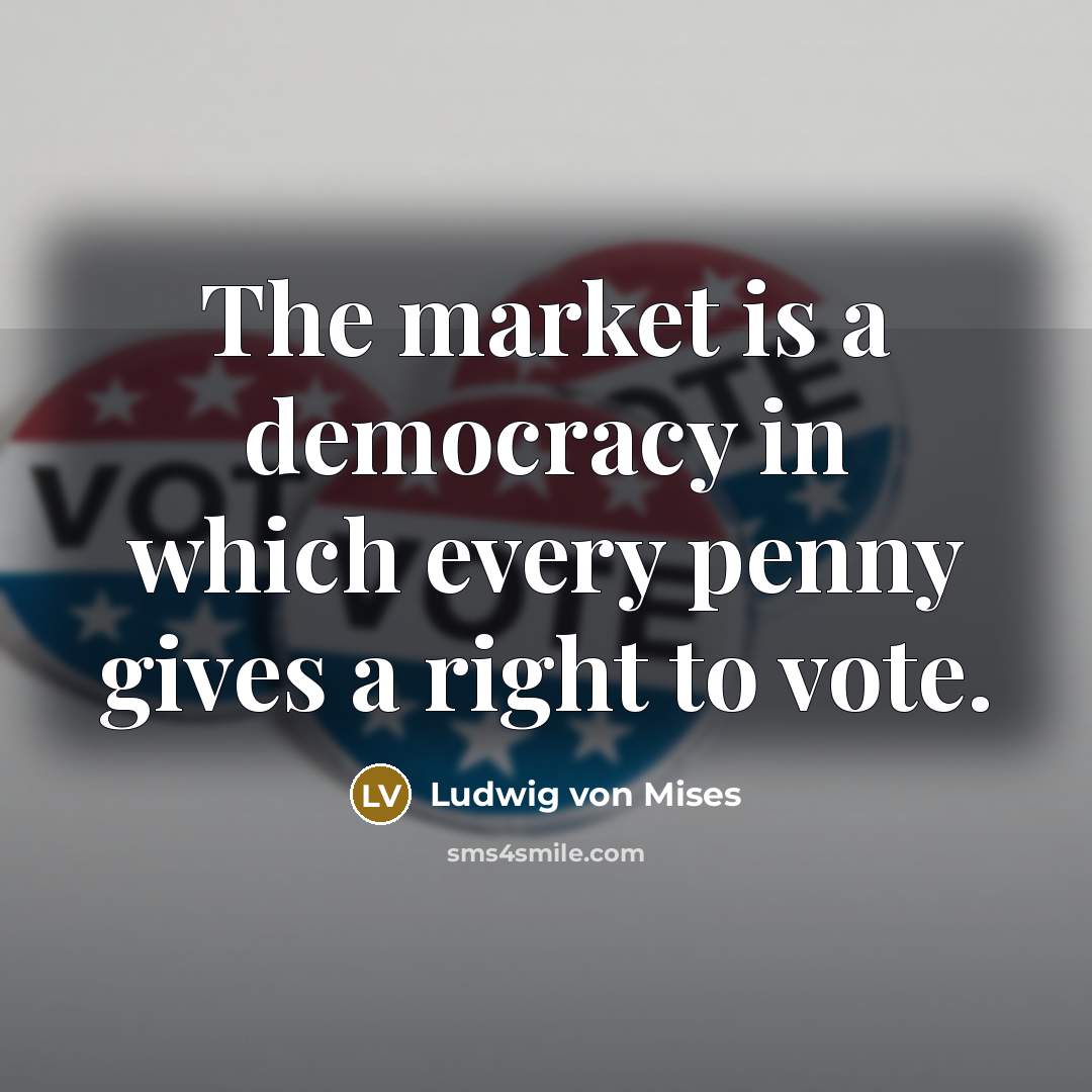 “The market is a democracy in which every penny gives…” quote by Ludwig von Mises