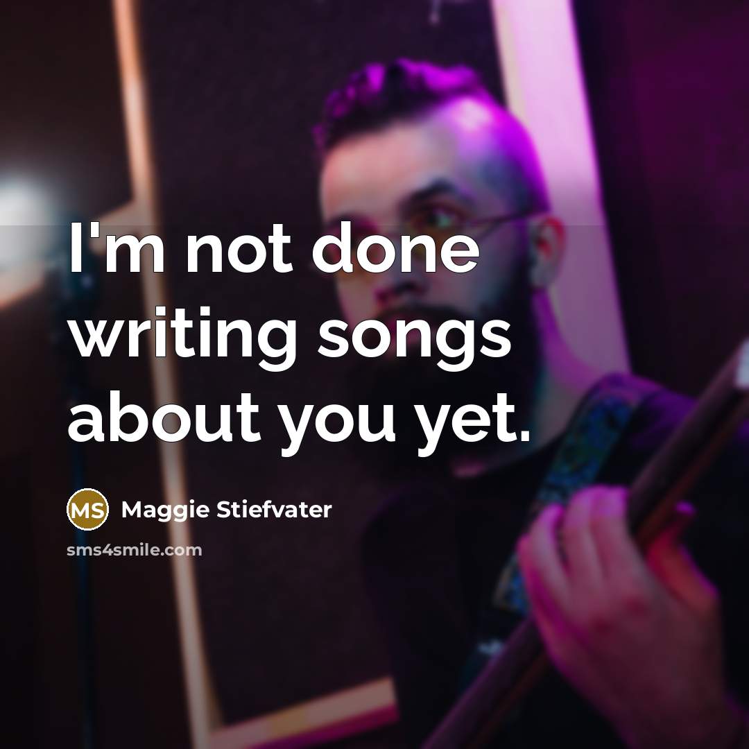 “I'm not done writing songs about you yet.…” quote by Maggie Stiefvater