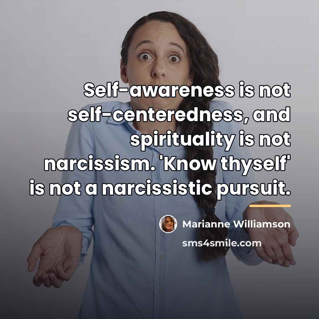 “Self-awareness is not self-centeredness, and spirituality is not narcissism. 'Know…” quote by Marianne Williamson