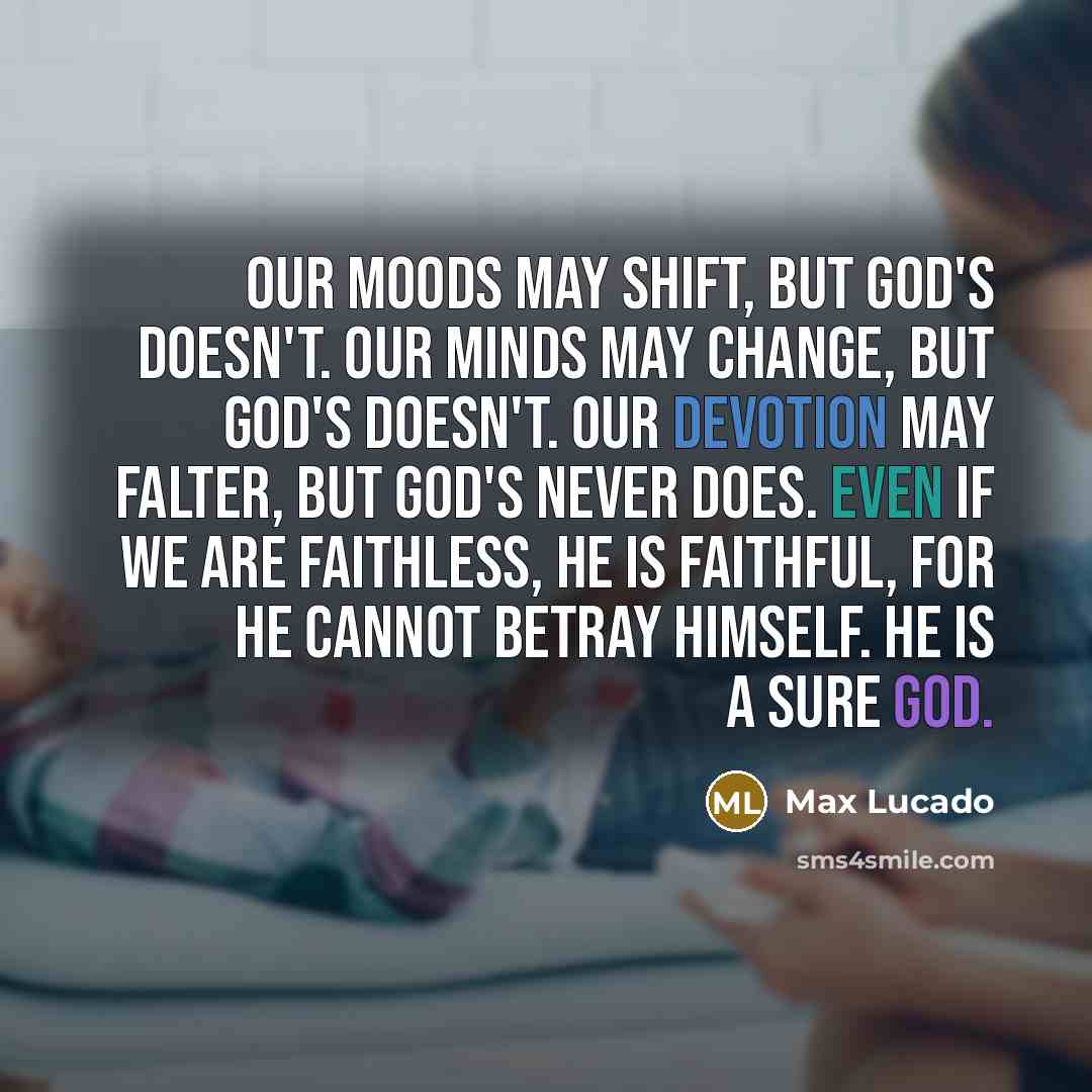 “Our moods may shift, but God's doesn't. Our minds may…” quote by Max Lucado