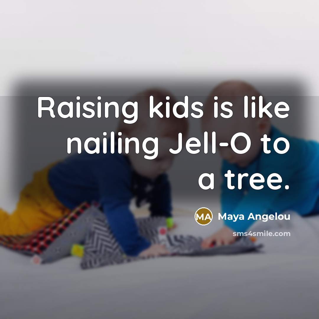 “Raising kids is like nailing Jell-O to a tree.” quote by Maya Angelou
