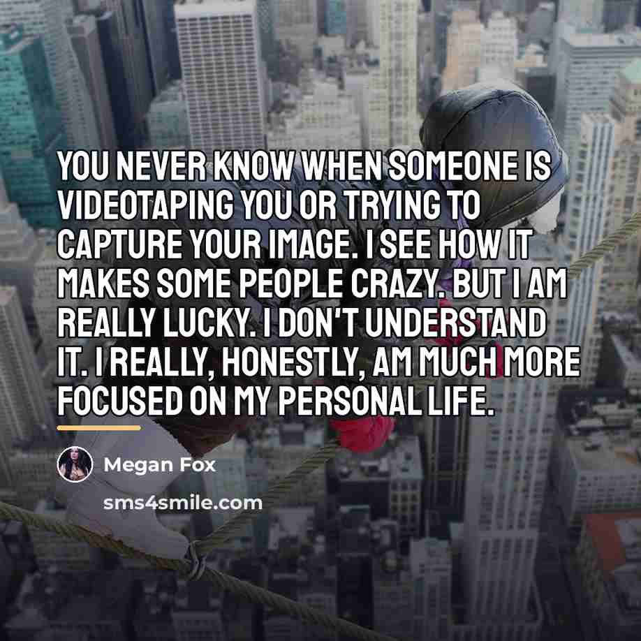 “You never know when someone is videotaping you or trying…” quote by Megan Fox