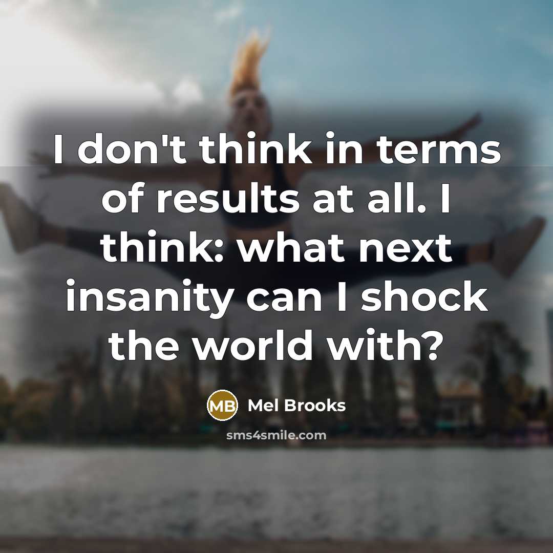 “I don't think in terms of results at all. I…” quote by Mel Brooks