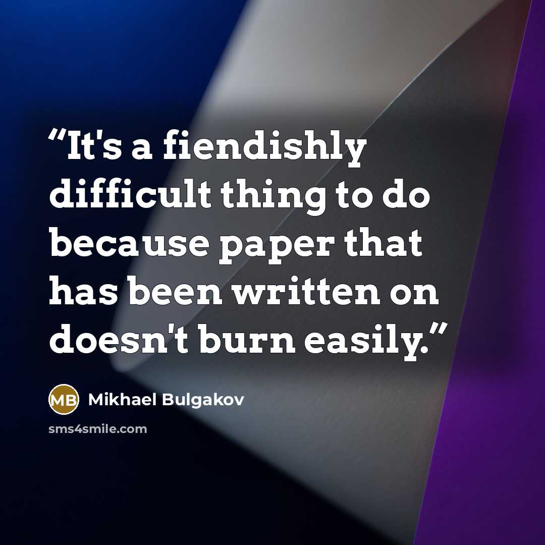 “It's a fiendishly difficult thing to do because paper that has been written on doesn't burn easily.” quote by Mikhael Bulgakov