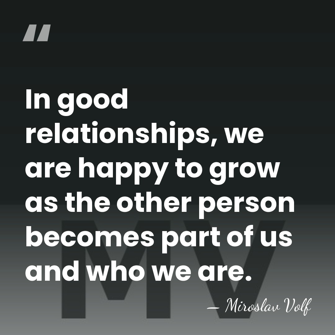 In good relationships, we are happy to grow as the other person&hellip; - Miroslav Volf