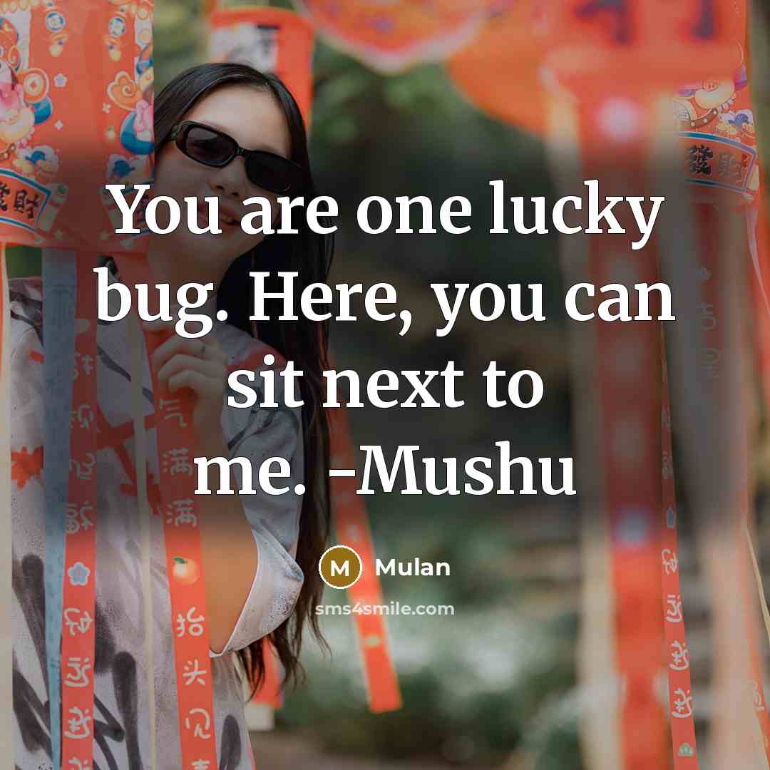 “You are one lucky bug. Here, you can sit next…” quote by Mulan