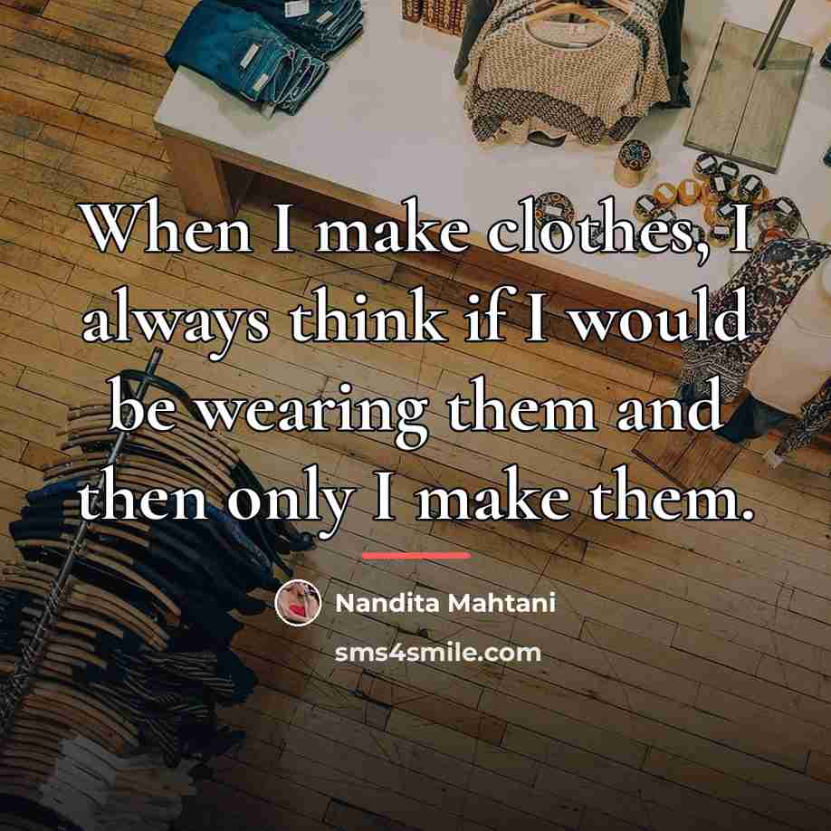 “When I make clothes, I always think if I would…” quote by Nandita Mahtani
