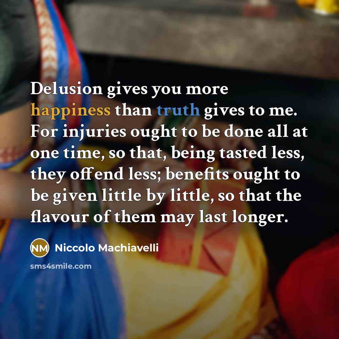 “Delusion gives you more happiness than truth gives to me.…” quote by Niccolo Machiavelli