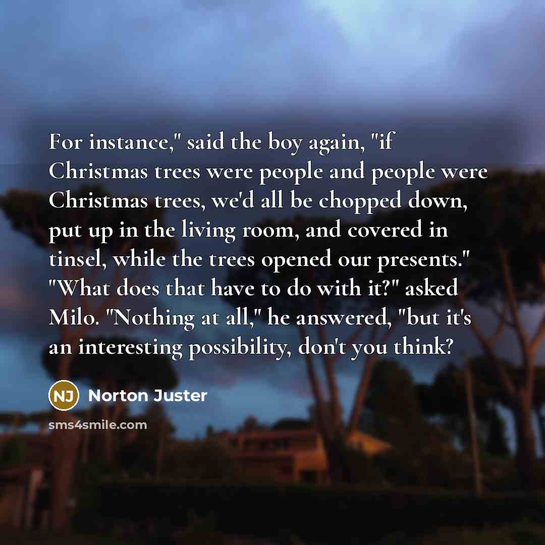 “For instance," said the boy again, "if Christmas trees were…” quote by Norton Juster