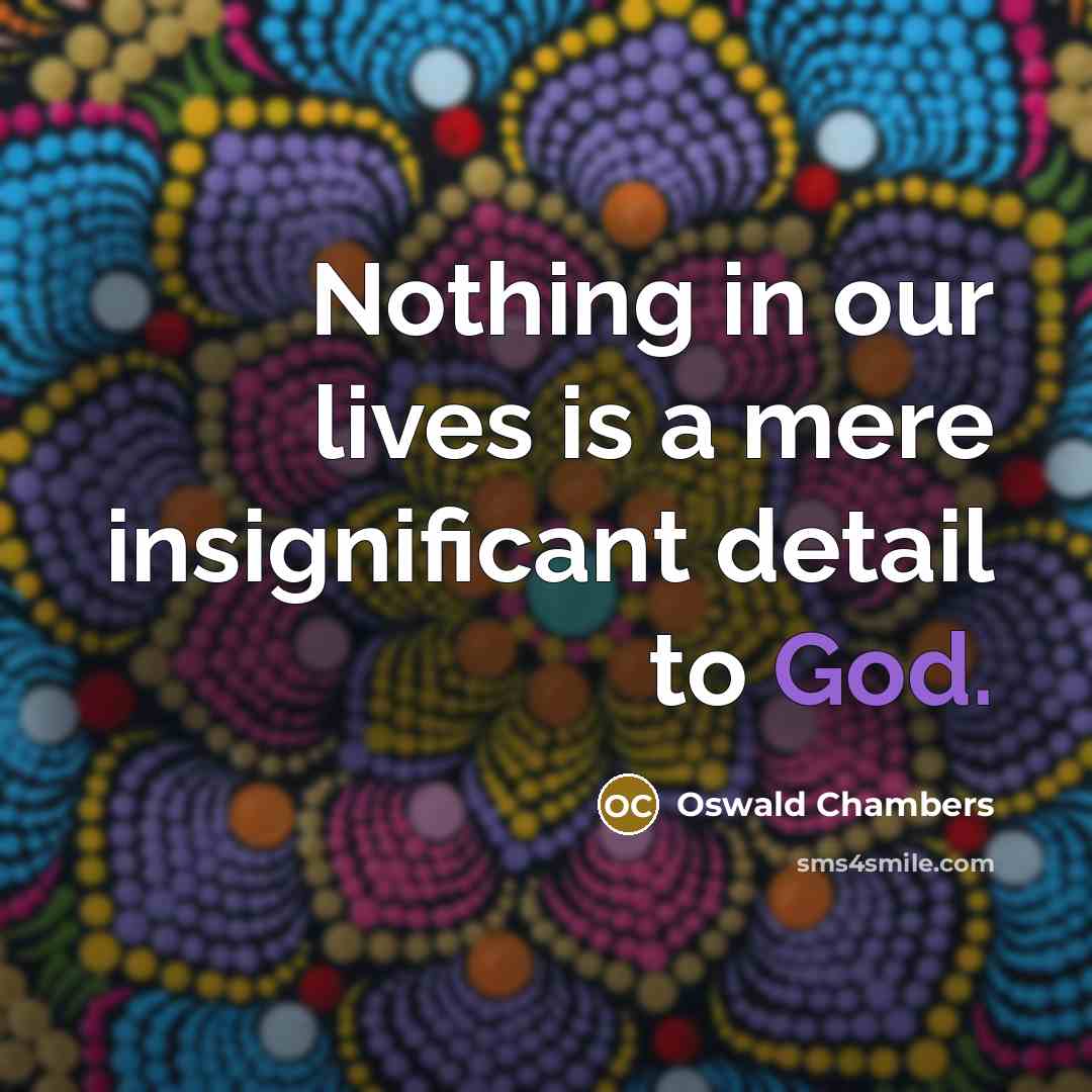 “Nothing in our lives is a mere insignificant detail to…” quote by Oswald Chambers