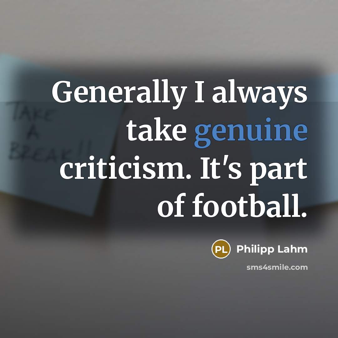 “Generally I always take genuine criticism. It's part of football.…” quote by Philipp Lahm