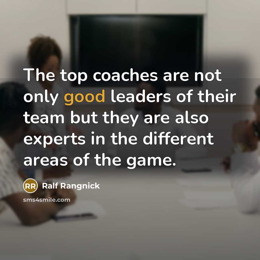“The top coaches are not only good leaders of their team but they are also experts in the different areas of the game.” quote by Ralf Rangnick