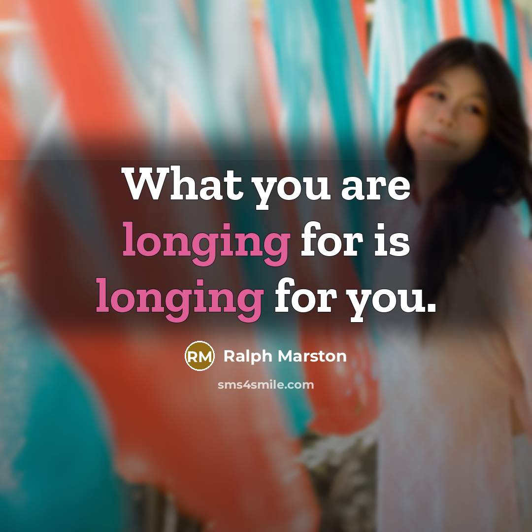 “What you are longing for is longing for you.…” quote by Ralph Marston