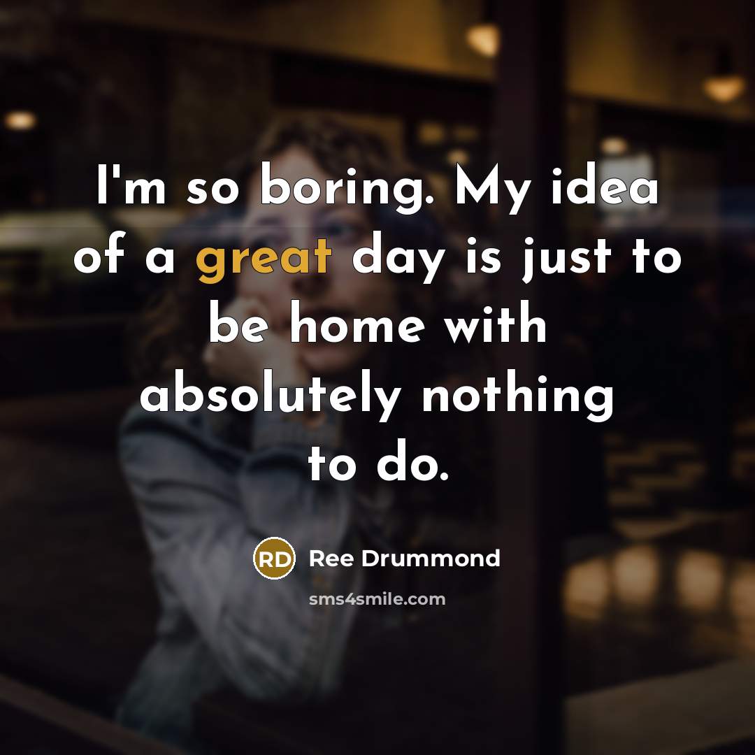 “I'm so boring. My idea of a great day is…” quote by Ree Drummond