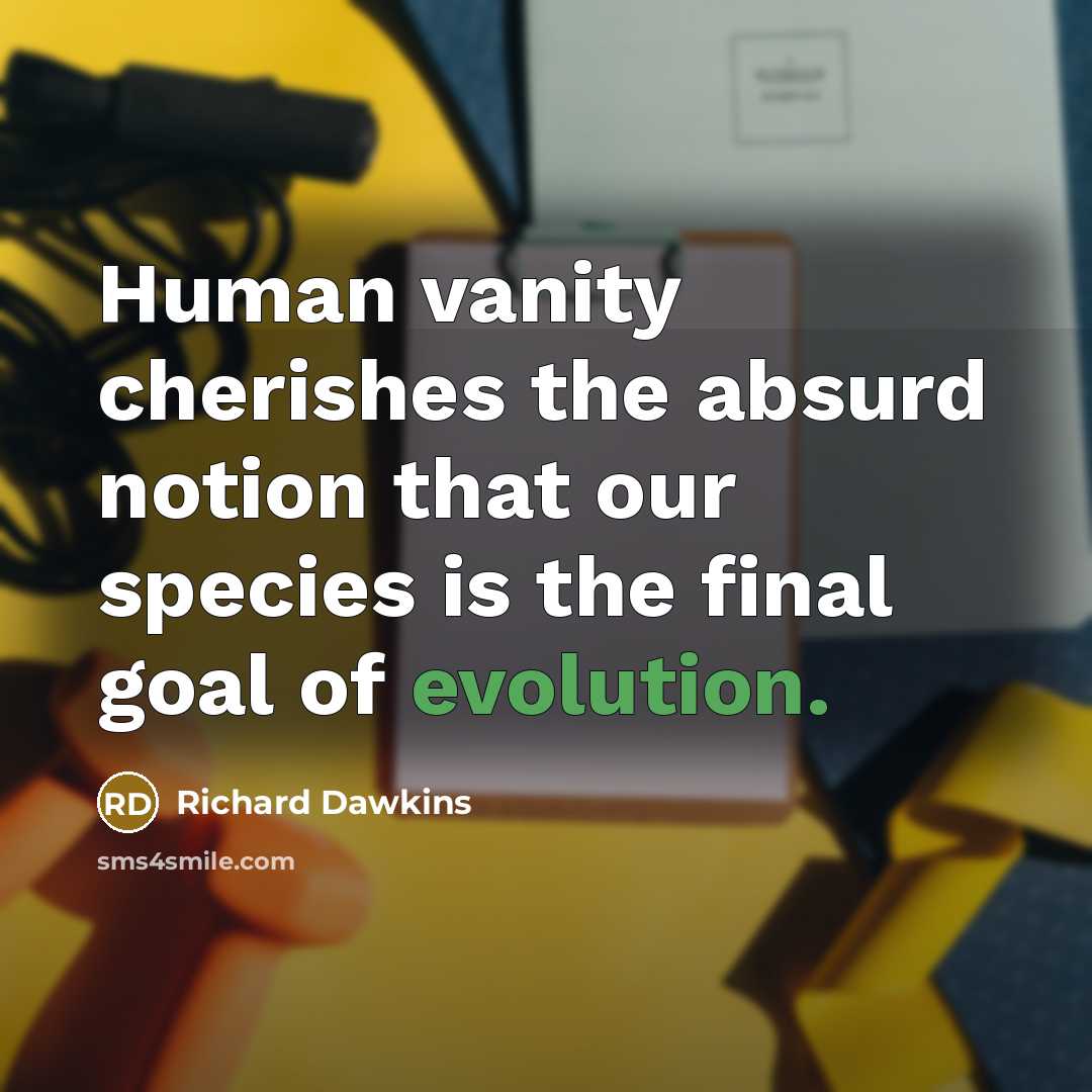 “Human vanity cherishes the absurd notion that our species is…” quote by Richard Dawkins