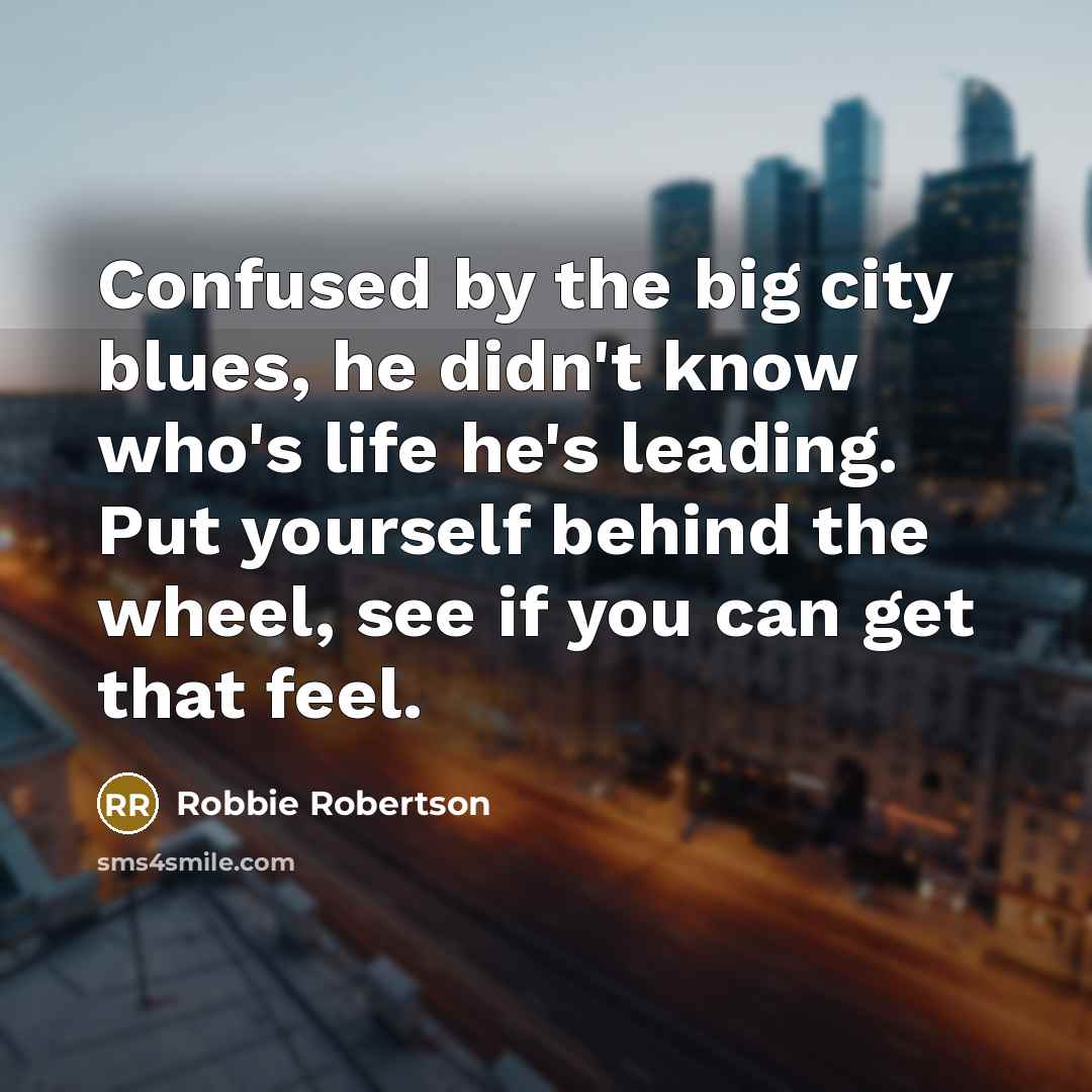 “Confused by the big city blues, he didn't know who's…” quote by Robbie Robertson