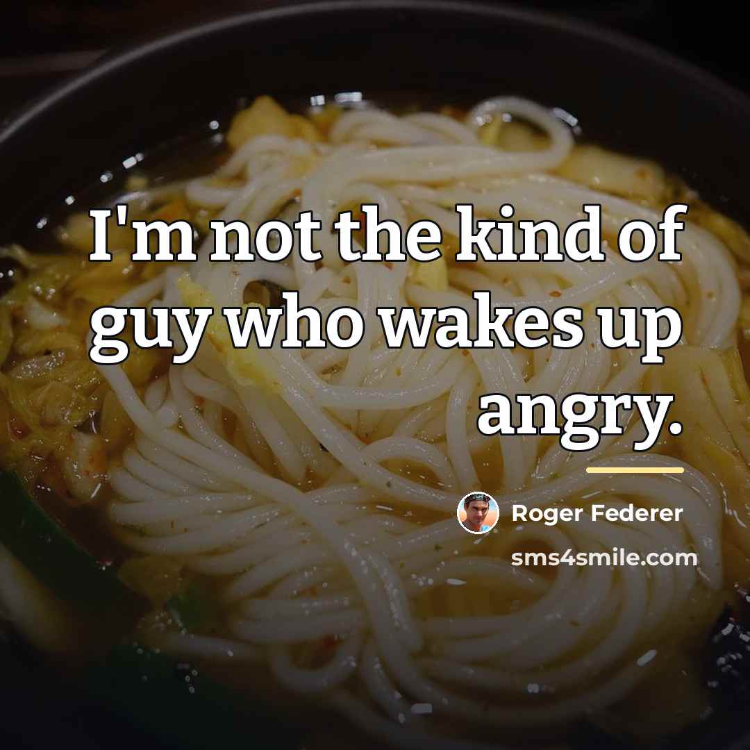 “I'm not the kind of guy who wakes up angry.…” quote by Roger Federer