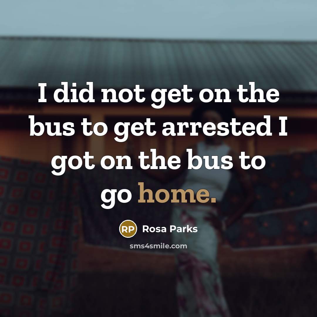 “I did not get on the bus to get arrested…” quote by Rosa Parks