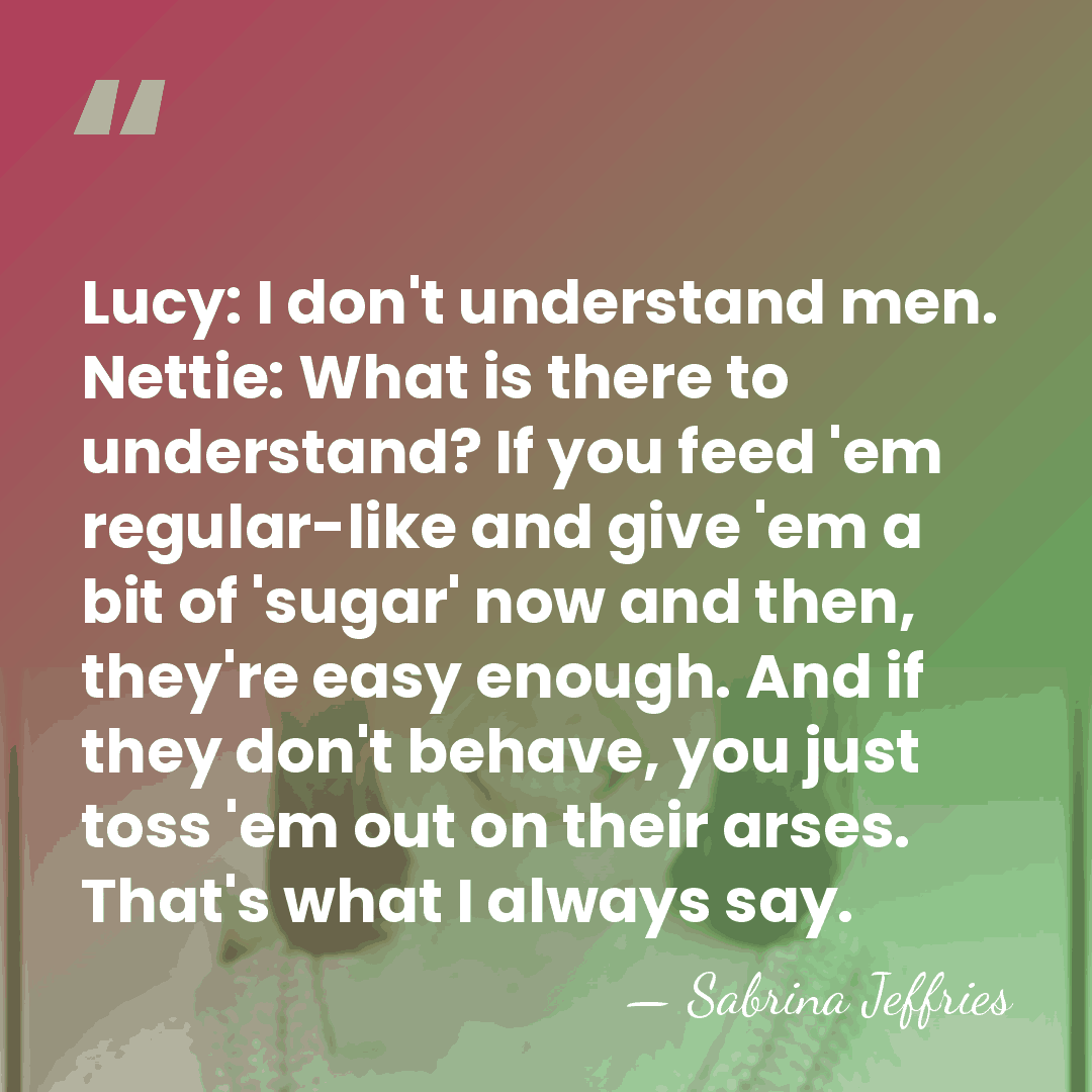 Lucy: I don't understand men. Nettie: What is there to understand? If&hellip; - Sabrina Jeffries