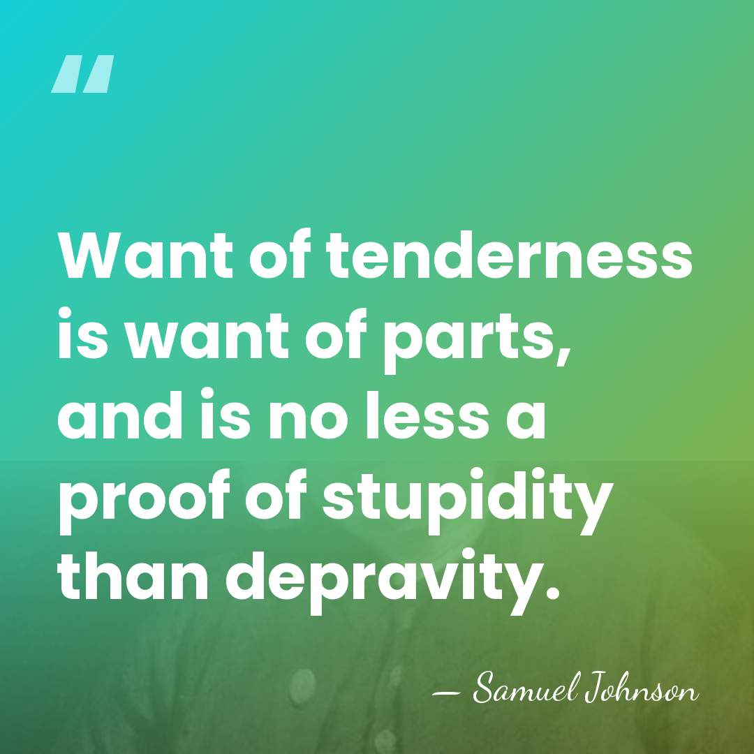 Want of tenderness is want of parts, and is no less a&hellip; - Samuel Johnson